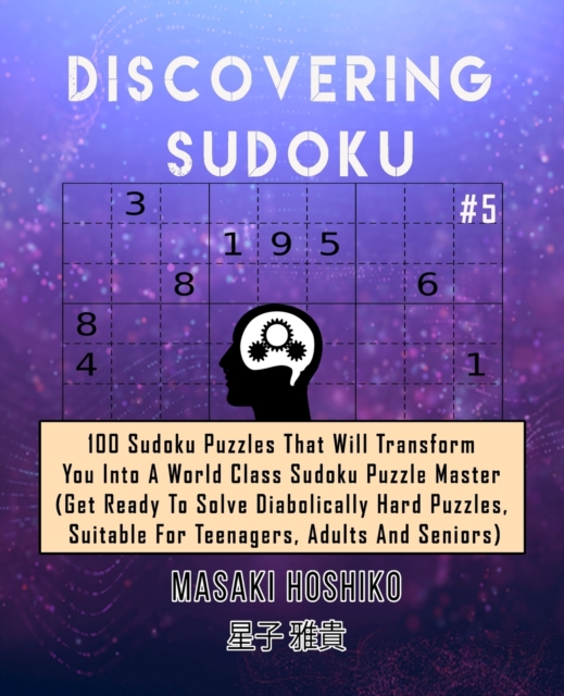 Discovering Sudoku #5 : 100 Sudoku Puzzles That Will Transform You Into A World Class Sudoku Puzzle Master (Get Ready To Solve Diabolically Hard Puzzles, Suitable For Teenagers, Adults And Seniors), Paperback / softback Book