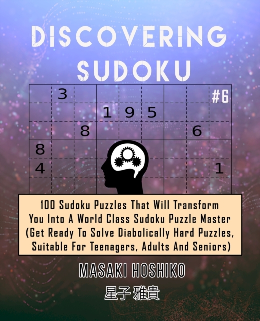 Discovering Sudoku #6 : 100 Sudoku Puzzles That Will Transform You Into A World Class Sudoku Puzzle Master (Get Ready To Solve Diabolically Hard Puzzles, Suitable For Teenagers, Adults And Seniors), Paperback / softback Book