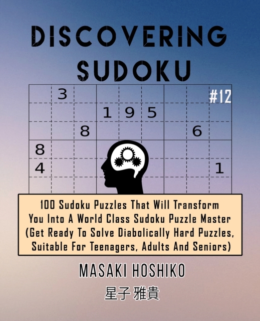 Discovering Sudoku #12 : 100 Sudoku Puzzles That Will Transform You Into A World Class Sudoku Puzzle Master (Get Ready To Solve Diabolically Hard Puzzles, Suitable For Teenagers, Adults And Seniors), Paperback / softback Book