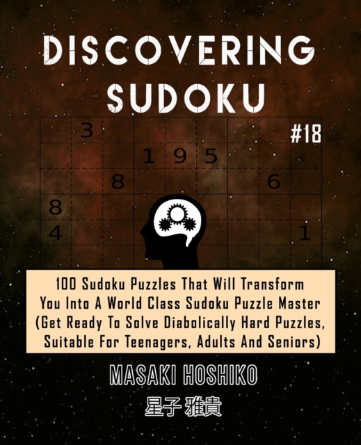 Discovering Sudoku #18 : 100 Sudoku Puzzles That Will Transform You Into A World Class Sudoku Puzzle Master (Get Ready To Solve Diabolically Hard Puzzles, Suitable For Teenagers, Adults And Seniors), Paperback / softback Book