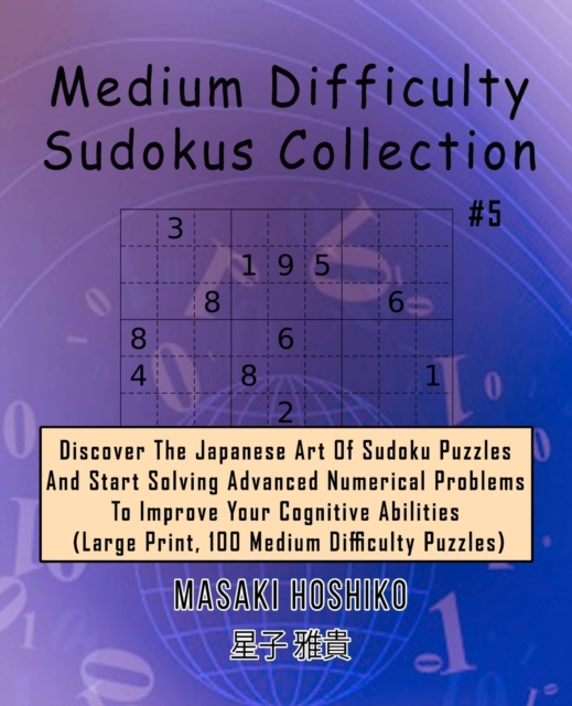 Medium Difficulty Sudokus Collection #5 : Discover The Japanese Art Of Sudoku Puzzles And Start Solving Advanced Numerical Problems To Improve Your Cognitive Abilities (Large Print, 100 Medium Difficu, Paperback / softback Book