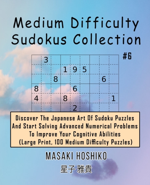 Medium Difficulty Sudokus Collection #6 : Discover The Japanese Art Of Sudoku Puzzles And Start Solving Advanced Numerical Problems To Improve Your Cognitive Abilities (Large Print, 100 Medium Difficu, Paperback / softback Book