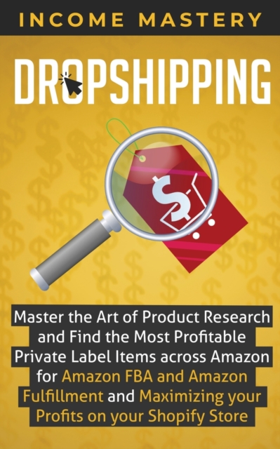 Dropshipping : Master the Art of Product Research and Find the Most Profitable Private Label Items Across Amazon for Amazon FBA and Amazon Fulfillment and Maximizing Your Profits on Your Shopify Store, Paperback / softback Book