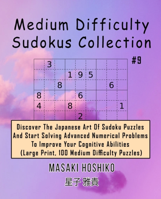 Medium Difficulty Sudokus Collection #9 : Discover The Japanese Art Of Sudoku Puzzles And Start Solving Advanced Numerical Problems To Improve Your Cognitive Abilities (Large Print, 100 Medium Difficu, Paperback / softback Book