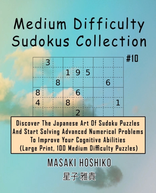 Medium Difficulty Sudokus Collection #10 : Discover The Japanese Art Of Sudoku Puzzles And Start Solving Advanced Numerical Problems To Improve Your Cognitive Abilities (Large Print, 100 Medium Diffic, Paperback / softback Book