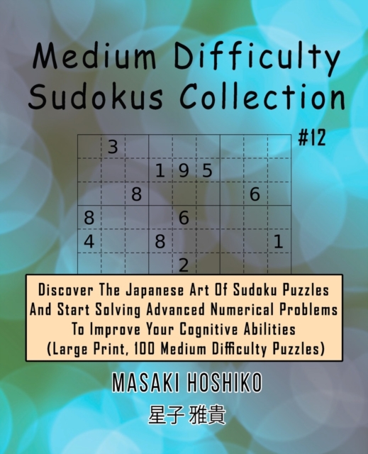 Medium Difficulty Sudokus Collection #12 : Discover The Japanese Art Of Sudoku Puzzles And Start Solving Advanced Numerical Problems To Improve Your Cognitive Abilities (Large Print, 100 Medium Diffic, Paperback / softback Book