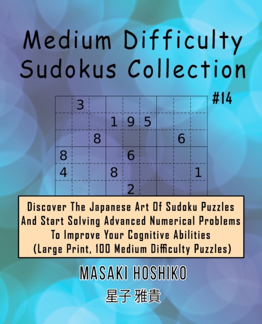 Medium Difficulty Sudokus Collection #14 : Discover The Japanese Art Of Sudoku Puzzles And Start Solving Advanced Numerical Problems To Improve Your Cognitive Abilities (Large Print, 100 Medium Diffic, Paperback / softback Book