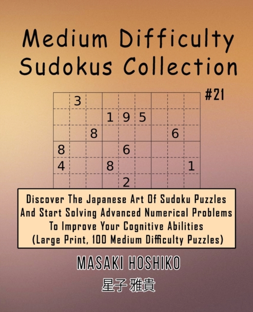 Medium Difficulty Sudokus Collection #21 : Discover The Japanese Art Of Sudoku Puzzles And Start Solving Advanced Numerical Problems To Improve Your Cognitive Abilities (Large Print, 100 Medium Diffic, Paperback / softback Book