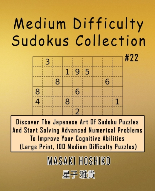 Medium Difficulty Sudokus Collection #22 : Discover The Japanese Art Of Sudoku Puzzles And Start Solving Advanced Numerical Problems To Improve Your Cognitive Abilities (Large Print, 100 Medium Diffic, Paperback / softback Book