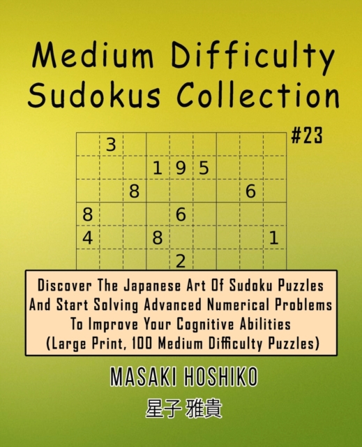 Medium Difficulty Sudokus Collection #23 : Discover The Japanese Art Of Sudoku Puzzles And Start Solving Advanced Numerical Problems To Improve Your Cognitive Abilities (Large Print, 100 Medium Diffic, Paperback / softback Book