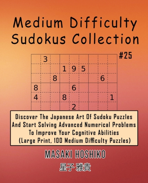Medium Difficulty Sudokus Collection #25 : Discover The Japanese Art Of Sudoku Puzzles And Start Solving Advanced Numerical Problems To Improve Your Cognitive Abilities (Large Print, 100 Medium Diffic, Paperback / softback Book