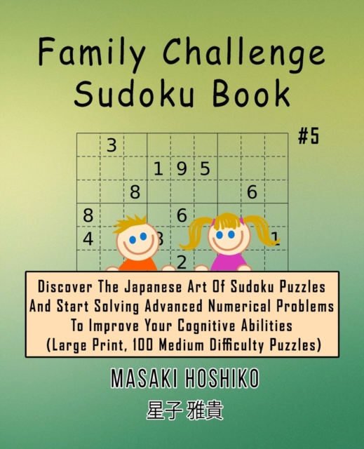 Family Challenge Sudoku Book #5 : Discover The Japanese Art Of Sudoku Puzzles And Start Solving Advanced Numerical Problems To Improve Your Cognitive Abilities (Large Print, 100 Medium Difficulty Puzz, Paperback / softback Book
