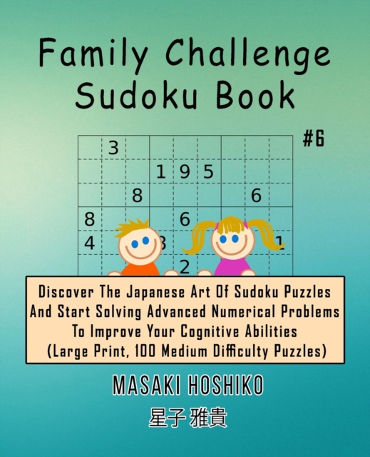 Family Challenge Sudoku Book #6 : Discover The Japanese Art Of Sudoku Puzzles And Start Solving Advanced Numerical Problems To Improve Your Cognitive Abilities (Large Print, 100 Medium Difficulty Puzz, Paperback / softback Book
