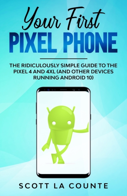 Your First Pixel Phone : The Ridiculously Simple Guide to the Pixel 4 and 4XL (and Other Devices Running Android 10), Paperback / softback Book