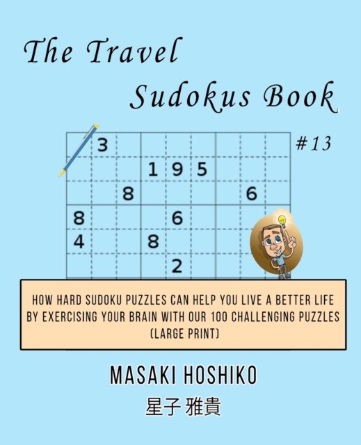 The Travel Sudokus Book #13 : How Hard Sudoku Puzzles Can Help You Live a Better Life By Exercising Your Brain With Our 100 Challenging Puzzles (Large Print), Paperback / softback Book