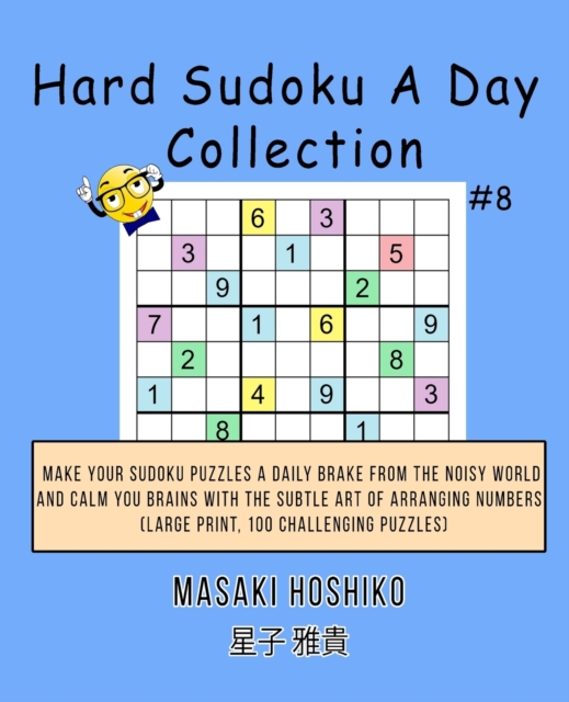 Hard Sudoku A Day Collection #8 : Make Your Sudoku Puzzles A Daily Brake From The Noisy World And Calm You Brains With The Subtle Art Of Arranging Numbers (Large Print, 100 Challenging Puzzles), Paperback / softback Book
