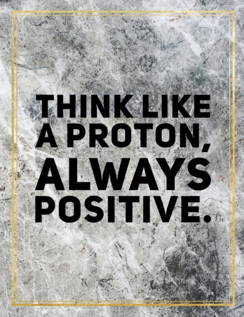 Think like a proton, always positive. : Marble Design 100 Pages Large Size 8.5" X 11" Inches Gratitude Journal And Productivity Task Book, Paperback / softback Book