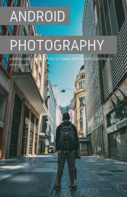 Android Photography : A Ridiculously Simple Guide to Taking Photos With Your Pixel 4, Paperback / softback Book