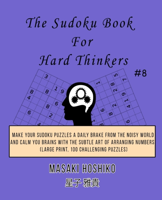 The Sudoku Book For Hard Thinkers #8 : Make Your Sudoku Puzzles A Daily Brake From The Noisy World And Calm You Brains With The Subtle Art Of Arranging Numbers (Large Print, 100 Challenging Puzzles), Paperback / softback Book