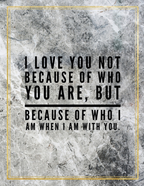 I love you not because of who you are, but because of who I am when I am with you. : Marble Design 100 Pages Large Size 8.5" X 11" Inches Gratitude Journal And Productivity Task Book, Paperback / softback Book