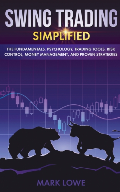 Swing Trading : Simplified - The Fundamentals, Psychology, Trading Tools, Risk Control, Money Management, And Proven Strategies (Stock Market Investing for Beginners), Hardback Book