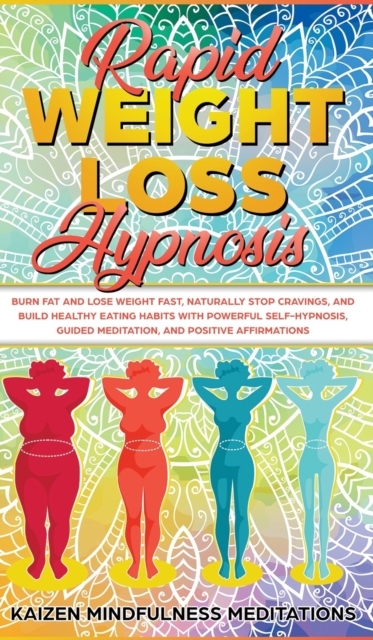Rapid Weight Loss Hypnosis : Burn Fat and Lose Weight Fast, Naturally Stop Cravings, and Build Healthy Eating Habits With Powerful Self-Hypnosis, Guided Meditation, and Positive Affirmations, Hardback Book