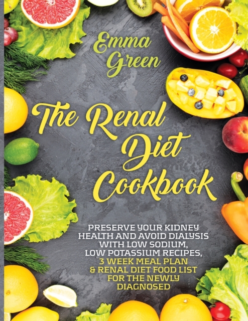 The Renal Diet Cookbook : Preserve Your Kidney Health and Avoid Dialysis with Low Sodium, Low Potassium Recipes, 3 Week Meal Plan & Renal Diet Food List for the Newly Diagnosed., Paperback / softback Book