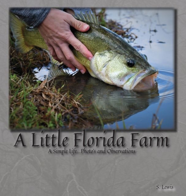 A Little Florida Farm : A Simple Life...Photos and Observations, Hardback Book