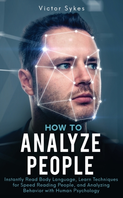 How to Analyze People : Instantly Read Body Language, Learn Techniques for Speed Reading People, and Analyzing Behavior with Human Psychology, Paperback / softback Book