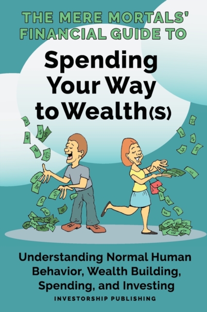 The Mere Mortals' Financial Guide to Spending Your Way to Wealth(s) : Spending Your Way to Wealth(s), Paperback / softback Book
