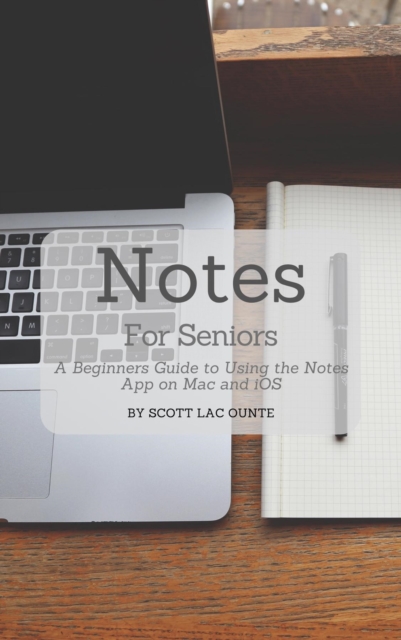 Notes For Seniors : A Beginners Guide To Using the Notes App On Mac and iOS, EPUB eBook