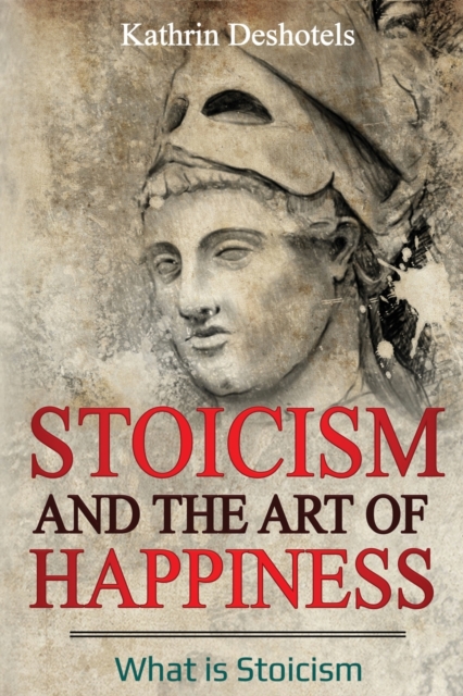Stoicism and the Art of Happiness : What is Stoicism, Paperback / softback Book