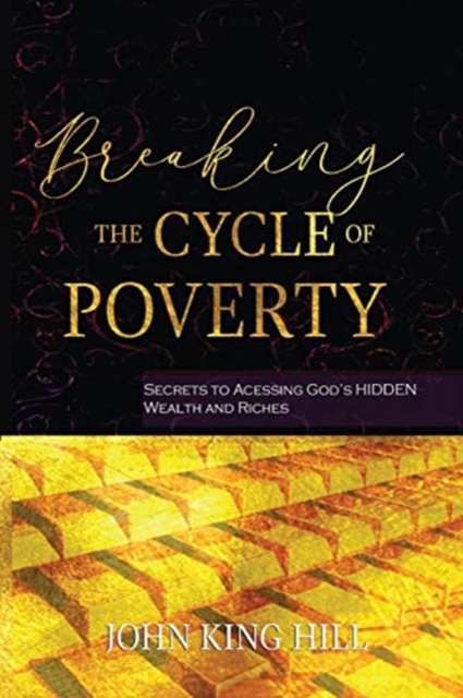 Breaking the Cycle of Poverty : Secrets to Accessing God's Hidden Wealth and Riches, Paperback / softback Book