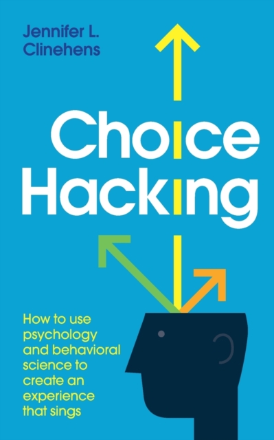 Choice Hacking : How To Use Psychology And Behavioral Science To Create An Experience That Sings, Paperback / softback Book