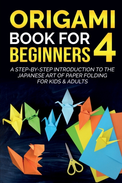 Origami Book For Beginners 4 : A Step-By-Step Introduction To The Japanese Art Of Paper Folding For Kids & Adults, Paperback / softback Book
