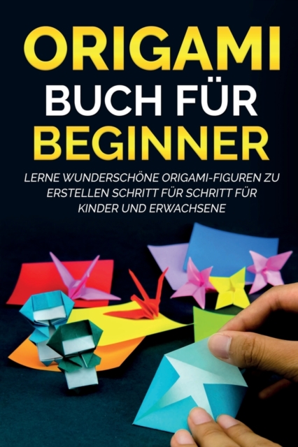 Origami Buch fur Beginner 1 : Lerne wunderschoene Origami-Figuren zu erstellen Schritt fur Schritt fur Kinder und Erwachsene, Paperback / softback Book