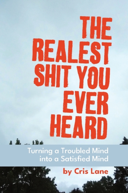 The Realest Shit You Ever Heard : Turning a Troubled Mind Into a Satisfied Mind, Paperback / softback Book