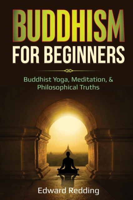 Buddhism for Beginners : Buddhist Yoga, Meditation, & Philosophical Truths, Paperback / softback Book