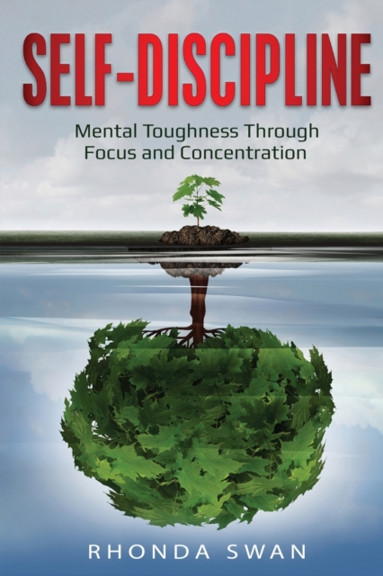 Self-Discipline : Mental Toughness Through Focus and Concentration: Mental Toughness Through Focus and Concentration, Paperback / softback Book