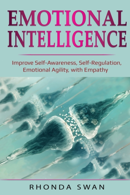 Emotional Intelligence : Improve Self-Awareness, Self-Regulation, Emotional Agility, with Empathy: Improve Self-Awareness, Self-Regulation, Emotional Agility, with Empathy, Paperback / softback Book