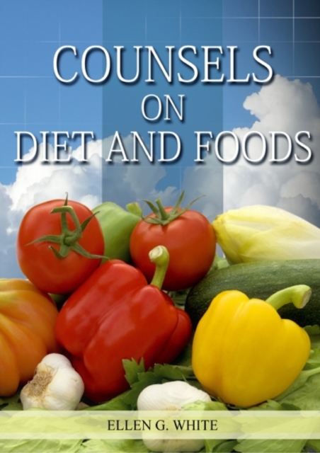 Counsels on Diet and Foods : (Biblical Principles on health, Counsels on Health, Medical Ministry, Bible Hygiene, a call to medical evangelism, Sanctified Life and Temperance), Paperback / softback Book