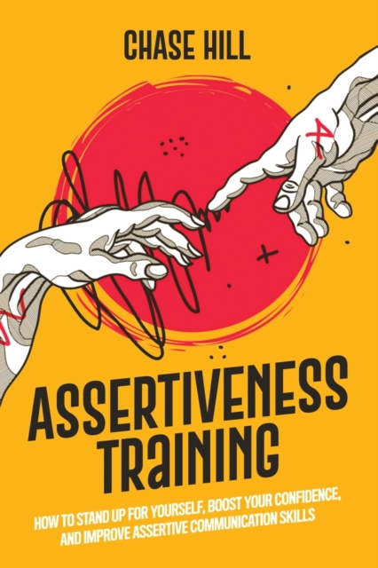 Assertiveness Training : How to Stand Up for Yourself, Boost Your Confidence, and Improve Assertive Communication Skills, Paperback / softback Book