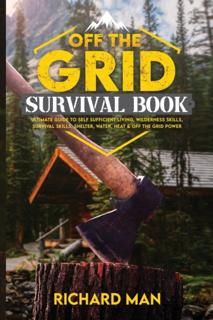 Off the Grid Survival Book : Ultimate Guide to Self-Sufficient Living, Wilderness Skills, Survival Skills, Shelter, Water, Heat & Off the Grid Power, Paperback / softback Book