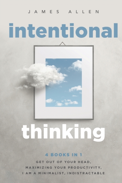 Intentional Thinking : 4 Books in 1 - Get Out of Your Head, Maximizing Your Productivity, I Am a Minimalist, Indistractable, Paperback / softback Book