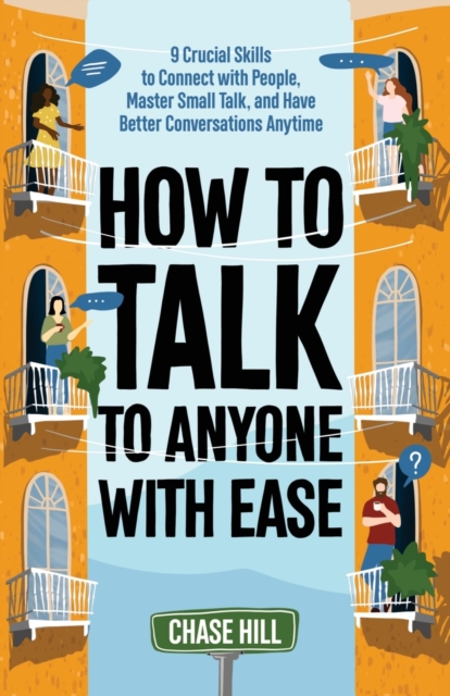 How to Talk to Anyone with Ease : 9 Crucial Skills to Connect with People, Master Small Talk, and Have Better Conversations Anytime, Paperback / softback Book