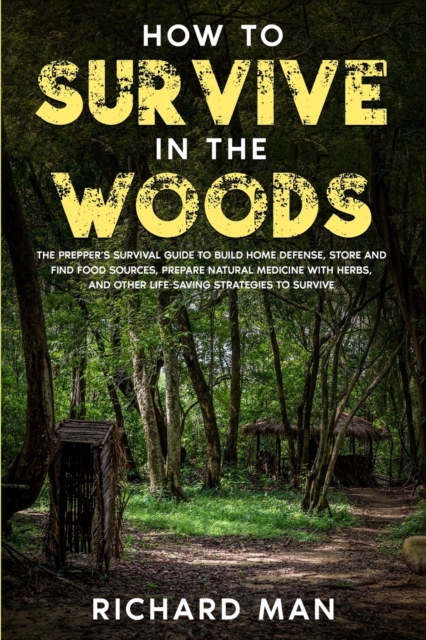 How to Survive in The Woods : The Prepper's Survival Guide to Build Home Defense, Store & Find Food Sources, Prepare Natural Medicine with Herbs, & Other Off The Grid Living Skills, Paperback / softback Book