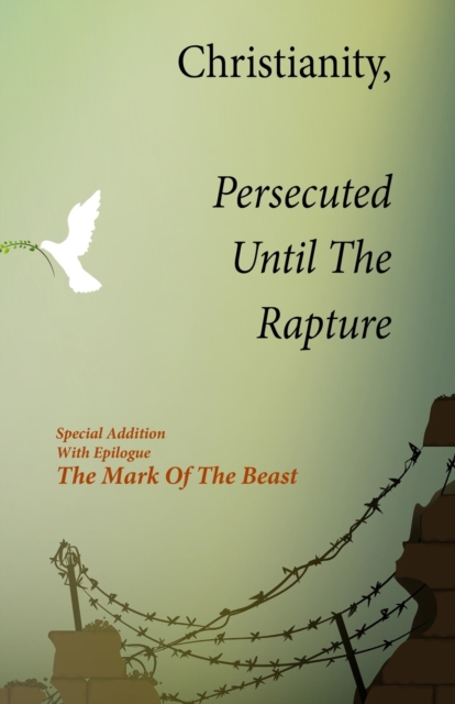 Christianity, Persecuted Until The Rapture : Special Edition With Epilogue The Mark Of The Beast, Paperback / softback Book