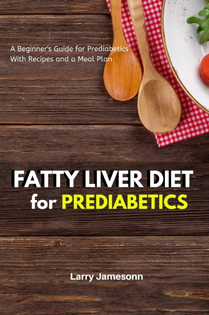 Fatty Liver Diet : A Beginner's Guide for Prediabetics With Recipes and a Meal Plan, Paperback / softback Book