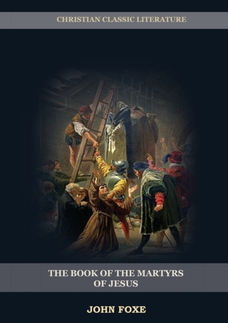 The Book of the Martyrs of Jesus : : (Persecution, Suffering, Injustice, Excess of Power and the Real Face of the Papal System), Paperback / softback Book