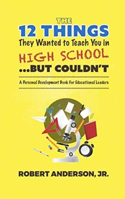 The 12 Things They Wanted To Teach You in High School...But Couldn't : A Personal Development Book for Educational Leaders, Hardback Book